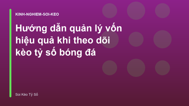 Hướng dẫn quản lý vốn hiệu quả khi theo dõi kèo tỷ số bóng đá