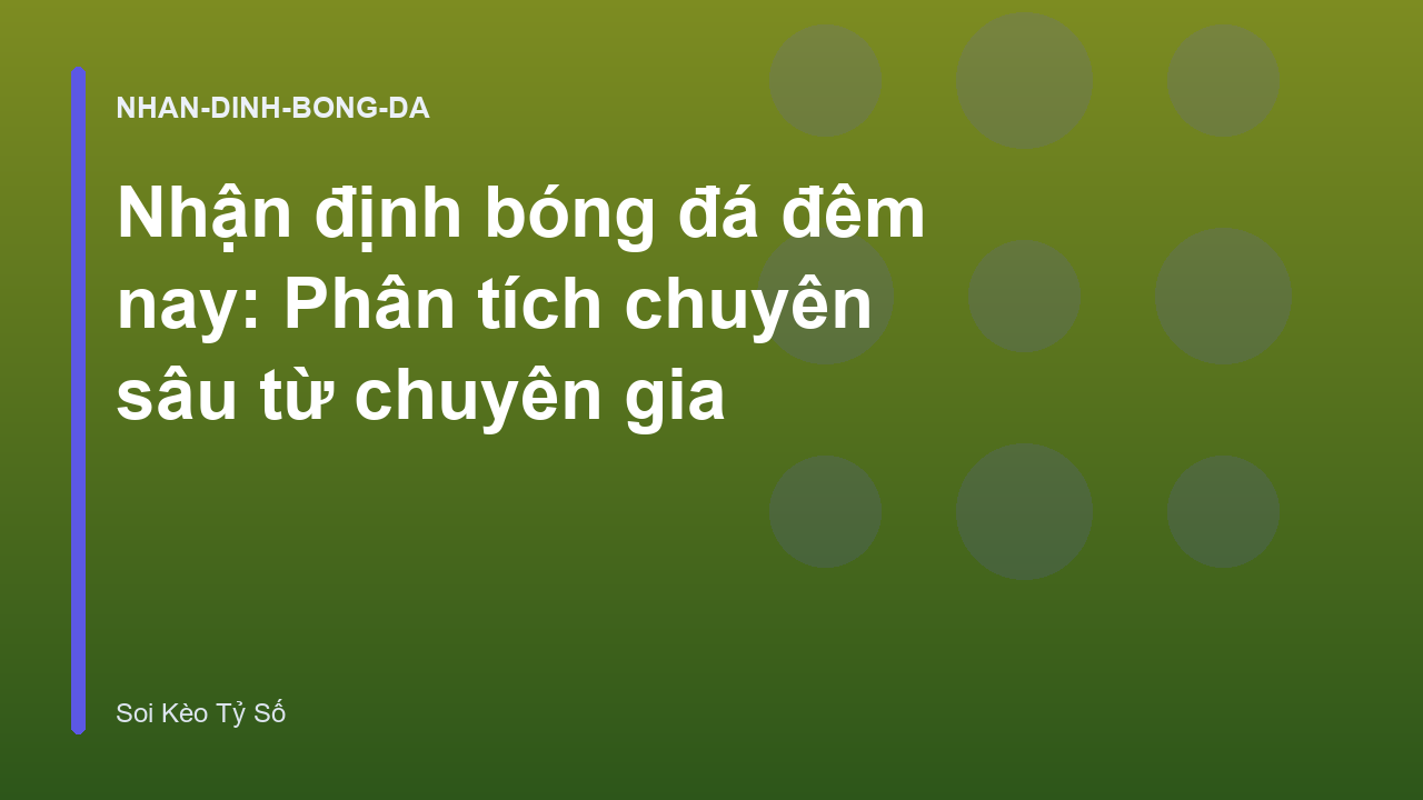 Nhận định bóng đá đêm nay: Phân tích chuyên sâu từ chuyên gia