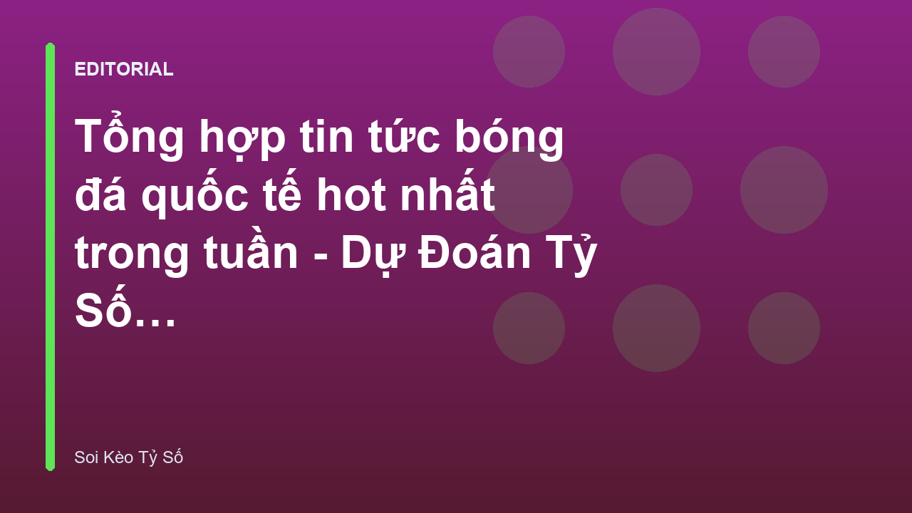 Tổng hợp tin tức bóng đá quốc tế tuần qua
